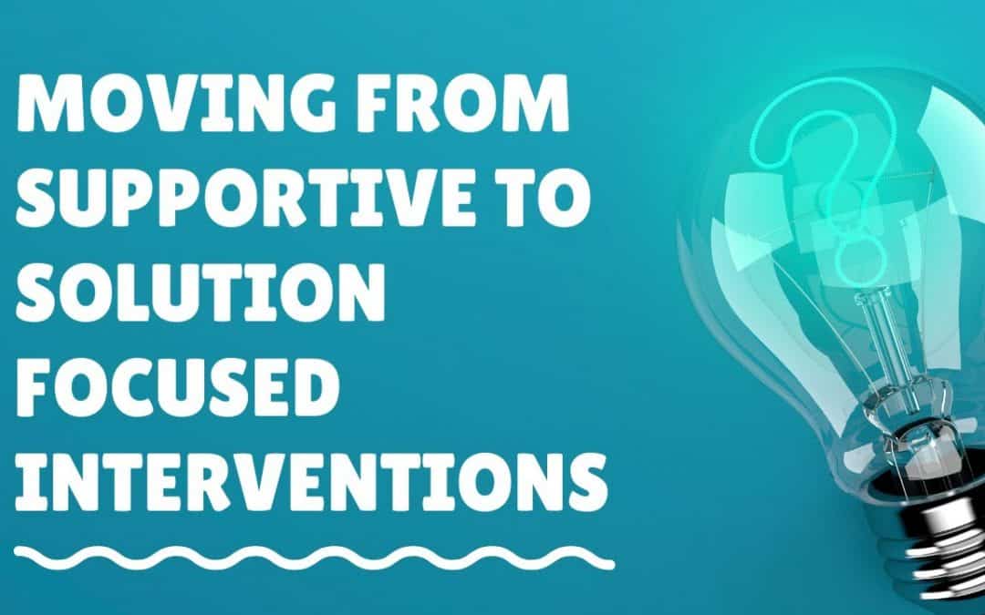 Moving from Supportive to Solution Focused Interventions | Dr. Dawn Elise Snipes